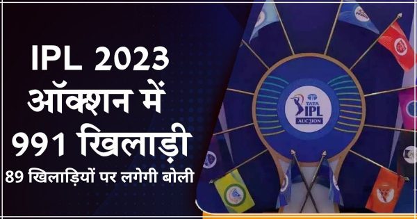 IPL 2023 : नीलामी के लिए 991 खिलाड़ियों ने किया रजिस्ट्रेशन लेकिन सिर्फ इन 89 खिलाड़ियों पर लगेगी बोली जानिए क्यों?